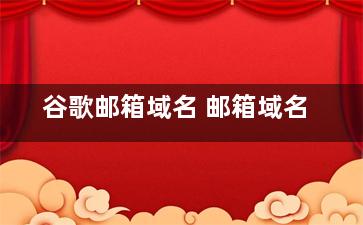 谷歌邮箱域名 邮箱域名